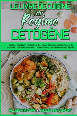 Le Livre De Cuisine Du Régime Cétogène: Recettes Rapides Et Faciles Pour Des Repas Délicieux À Faible Teneur En Glucides - Sucreries, Biscuits Et Coll by Rivera, Allison