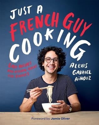 Just a French Guy Cooking: Easy Recipes and Kitchen Hacks for Rookies by Ainouz, Alexis Gabriel