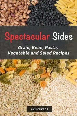 Spectacular Sides: Grain, Bean, Pasta, Vegetable and Salad Recipes by Stevens, Jr, Jr.