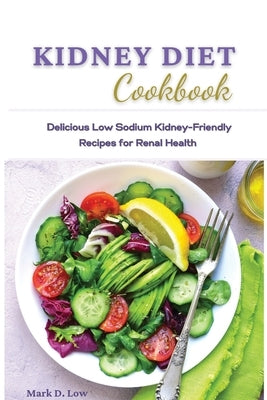 Kidney Diet Cookbook: Delicious Low Sodium Kidney-Friendly Recipes for Renal Health. by Low, Mark D.