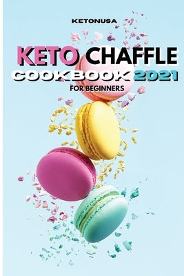 Keto Chaffle Cookbook 2021: Easy, Healthy, and Delicious recipes for weight loss by Ketonusa