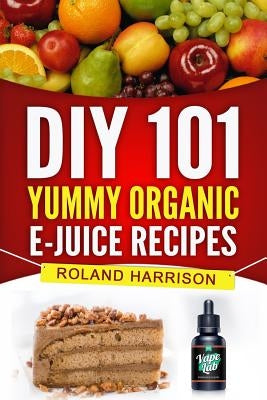 DIY 101 Yummy Organic e-Juice Recipes by Harrison, Roland