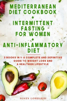 Mediterranean Diet Cookbook + Intermittent Fasting For Women + Anti-Inflammatory Diet: 3 Books in 1: A Complete and Definitive Guide To Weight Loss an by Lombardi, Susan