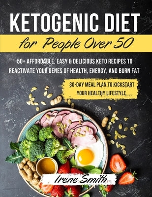 Ketogenic Diet for People Over 50: 50+ Affordable, Easy & Delicious Keto Recipes to Reactivate Your Genes of Health, Energy, and Burn Fat - 30-Day Mea by Irene Smith