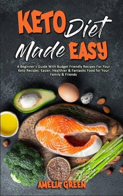 Keto Diet Made Easy: A Beginner's Guide With Budget Friendly Recipes For Your Keto Recipes. Easier, Healthier & Fantastic Food for Your Fam by Green, Amelia