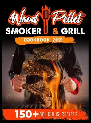 Wood Pellet Smoker and Grill Cookbook 2021: For Real Pitmasters. 150+ Flavorful Recipes to Perfectly Smoke Meat, Fish, and Vegetables Like a Pro by Blackwood, Michael