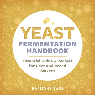 Yeast Fermentation Handbook: Essential Guide and Recipes for Beer and Bread Makers by Sage, Harmony