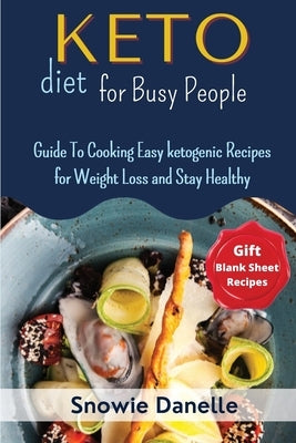 Keto Diet for Busy People: Guide To Cooking Easy ketogenic Recipes for Weight Loss and Stay Healthy by Danelle, Snowie