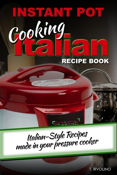 INSTANT POT Cooking Italian Recipe Book: Italian-style recipes made in your pressure cooker by Irvolino, T.