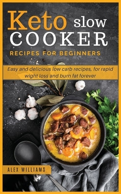 Keto slow cooker recipes for beginners: Easy and delicious low carb recipes, for rapid wight loss and burn fat forever by Williams, Alex