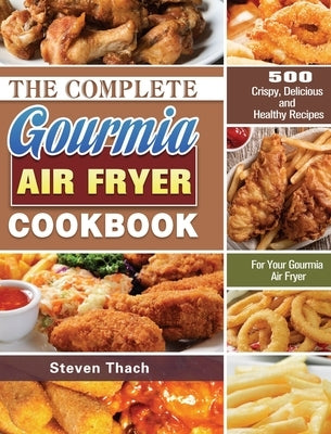 The Complete Gourmia Air Fryer Cookbook: 500 Crispy, Delicious and Healthy Recipes For Your Gourmia Air Fryer by Thach, Steven