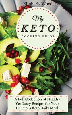 My Keto Cooking Guide: A Full Set of Healthy Yet Tasty Recipes for Your Delicious Keto Diet Daily Meals by Wood, Kimberly