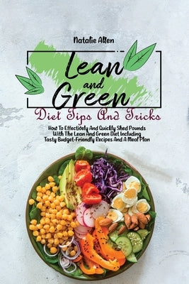 Lean And Green Diet Tips And Tricks: How To Effectively And Quickly Shed Pounds With The Lean And Green Diet Including Tasty Budget-Friendly Recipes A by Allen, Natalie