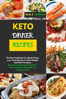 Keto Dinner Recipes: The Best Cookbook For Quick & Easy Low-Carb Recipes To Shed Weight And Heal The Body.Boost Your Metabolism And Burn Fa by Sullivan, Amy J.