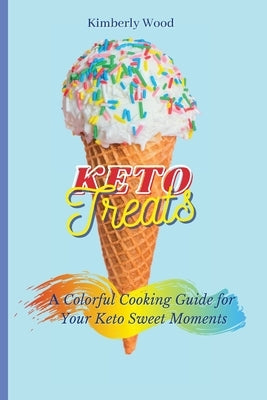 Keto Treats: A Colorful Cooking Guide for Your Keto Sweet Moments by Wood, Kimberly