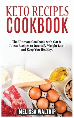 Keto Recipes Cookbook: The Ultimate Cookbook with Oat & Juices Recipes to Intensify Weight Loss and Keep You Healthy. by Waltrip, Melissa