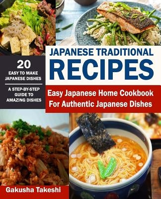 Japanese Traditional Recipes: Easy Japanese Home Cookbook for Authentic Japanese Dishes by Takeshi, Gakusha