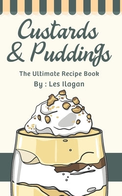 Custards & Puddings: The Ultimate Recipe Book by Ilagan, Les