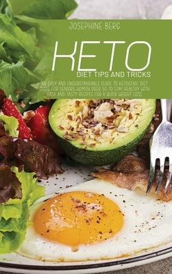 Keto Diet Tips And Tricks: An Easy And Understandable Guide To Ketogenic Diet Guide For Seniors Women Over 50 To Stay Healthy With Easy And Tasty by Berg, Josephine