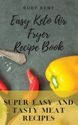Easy Keto Air Fryer Recipe Book: Super Easy and Tasty Meat Recipes by Kent, Rudy