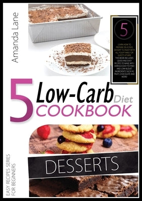 Low Carb Diet Cookbook Desserts: Learn How to Prepare Delicious Desserts to Enjoy with All Your Family or Guests Either! This Book Includes Quick-And- by Lane, Amanda