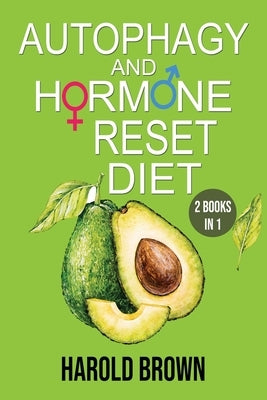 Autophagy And Hormone Reset Diet: 2 books in 1. Power your metabolism, Blast Fat and Activate your Body's Natural Intelligence to Detox your body and by Brown, Harold