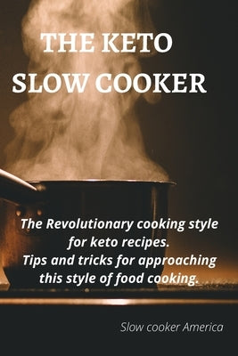 The Keto Slow Cooker: The revolutionary cooking style for keto recipes. Tips and tricks for approaching this style of food cooking Slow by Slow Cooker America