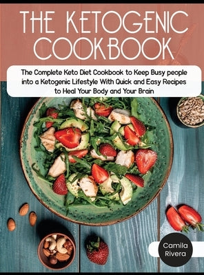 The Ketogenic Cookbook: The Complete Keto Diet Cookbook to Keep Busy people into a Ketogenic Lifestyle With Quick and Easy Recipes to Heal You by Rivera, Camila