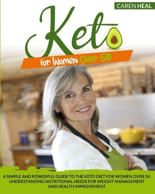 Keto for Women Over 50: A Simple and Powerful Guide to the Keto Diet for Women over 50. Understanding Nutritional Needs for Weight Management by Heal, Caren