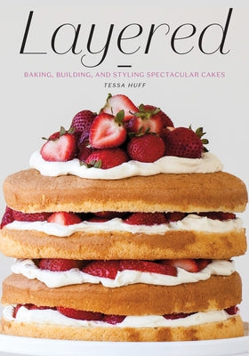 Layered: Baking, Building, and Styling Spectacular Cakes by Huff, Tessa