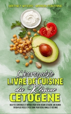L'incroyable Livre De Cuisine Du Régime Cétogène: Recettes Conviviales Et Rapides Pour Votre Régime Cétogène. Une Alimentation Plus Facile Et Plus Sai by Myers, Britney