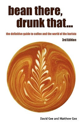 Bean There, Drunk That... the Definitive Guide to Coffee and the World of the Barista by Gee, David