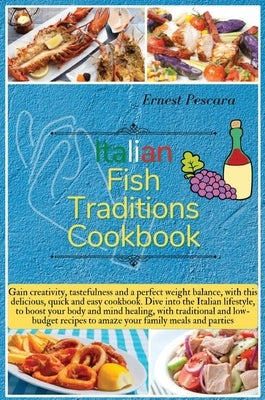 Italian Fish Traditions Cookbook: Gain creativity, tastefulness and a perfect weight balance, with this delicious, quick and easy cookbook. Dive into by Pescara, Ernest