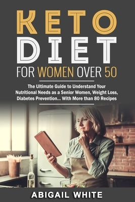 Keto Diet for Women Over 50: The Ultimate Guide to Understand Your Nutritional Needs as a Senior Women, Weight Loss, Diabetes Prevention... With Mo by White, Abigail