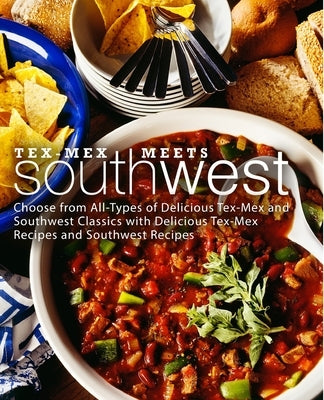 Tex-Mex Meets Southwest: Choose from All-Types of Delicious Tex-Mex and Southwest Classics with Delicious Tex-Mex Recipes and Southwest Recipes by Press, Booksumo