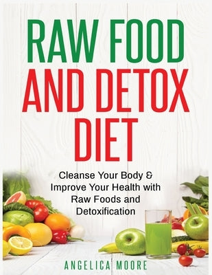 Raw Food & Detox Diet: Cleanse Your Body and Improve Your Health with Raw Foods and Detoxification by Moore, Angelica