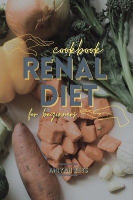 Renal Diet Cookbook for beginners: Simple Vegan and Vegetarian recipes to help boost your immune system and give new energy to your everyday life by Keys, Aniyah