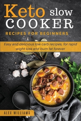 Keto slow cooker recipes for beginners: Easy and delicious low carb recipes, for rapid wight loss and burn fat forever by Williams, Alex