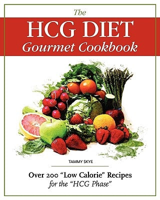 The Hcg Diet Gourmet Cookbook: Over 200 Low Calorie Recipes for the Hcg Phase by Skye, Tammy
