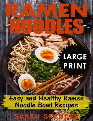 Ramen Noodles ***Large Print Edition***: Easy and Healthy Ramen Noodle Bowl Recipes by Spencer, Sarah