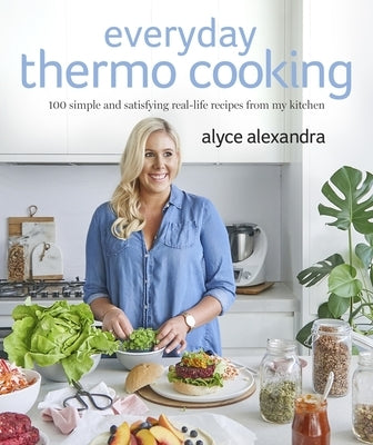 Everyday Thermo Cooking: 100 Simple and Satisfying Real-Life Recipes from My Kitchen by Alexandra, Alyce