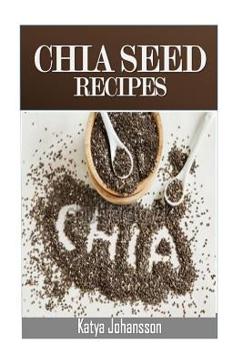 Chia Seed Recipes: 35 Chia Recipes For Better Health, Weight Loss And Longevity by Johansson, Katya