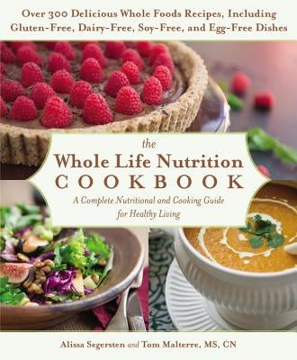 The Whole Life Nutrition Cookbook: Over 300 Delicious Whole Foods Recipes, Including Gluten-Free, Dairy-Free, Soy-Free, and Egg-Free Dishes by Malterre, Tom