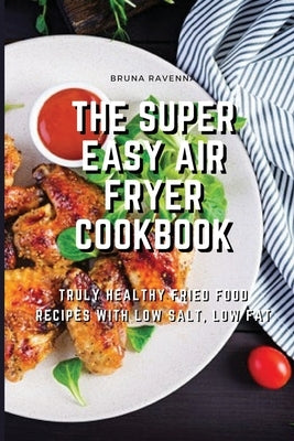 The Super Easy Air Fryer Cookbook: Truly Healthy Fried Food Recipes with Low Salt, Low Fat by Ravenna, Bruna