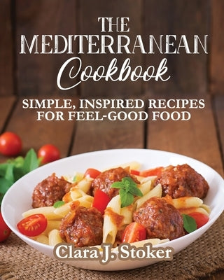 The Mediterranean Cookbook: Simple, Inspired Recipes for Feel-Good Food by Stoker, Clara J.