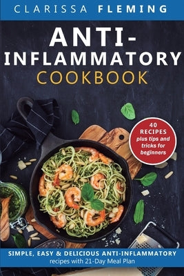 Anti-Inflammatory Cookbook: Simple, Easy & Delicious Anti-Inflammatory Recipes with 21-Day Meal Plan (40 Recipes plus tips and tricks for beginner by Fleming, Clarissa