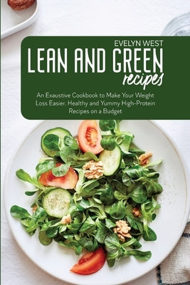 Lean and Green Recipes: An Exaustive Cookbook to Make Your Weight Loss Easier. Healthy and Yummy High-Protein Recipes on a Budget by West, Evelyn