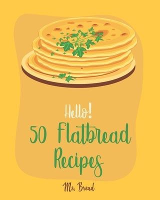 Hello! 50 Flatbread Recipes: Best Flatbread Cookbook Ever For Beginners [Flatbread Book, Chinese Bread Cookbook, Gluten Free Bread Machine Recipes, by Bread