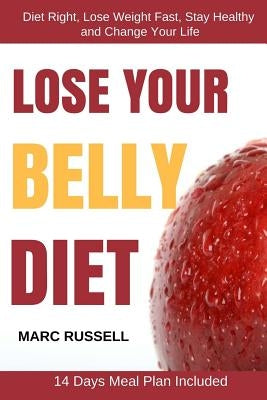 Lose Your Belly Diet: Diet Right, Lose Weight Fast, Stay Healthy and Change Your Life - 14 Days Meal Plan Included by Russell, Marc