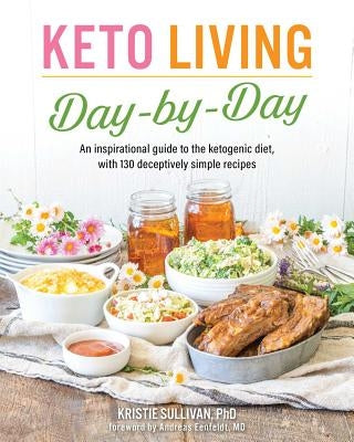 Keto Living Day by Day: An Inspirational Guide to the Ketogenic Diet, with 130 Deceptively Simple Recipes by Sullivan, Kristie